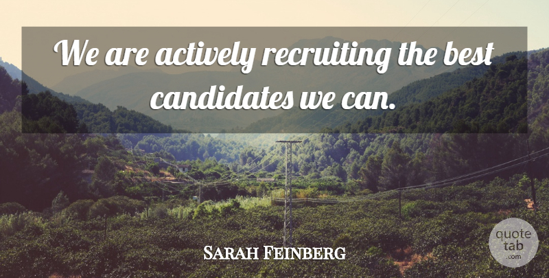 Sarah Feinberg Quote About Actively, Best, Candidates, Recruiting: We Are Actively Recruiting The...