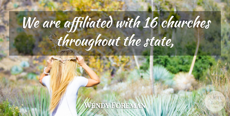 Wendy Foreman Quote About Affiliated, Churches, Throughout: We Are Affiliated With 16...