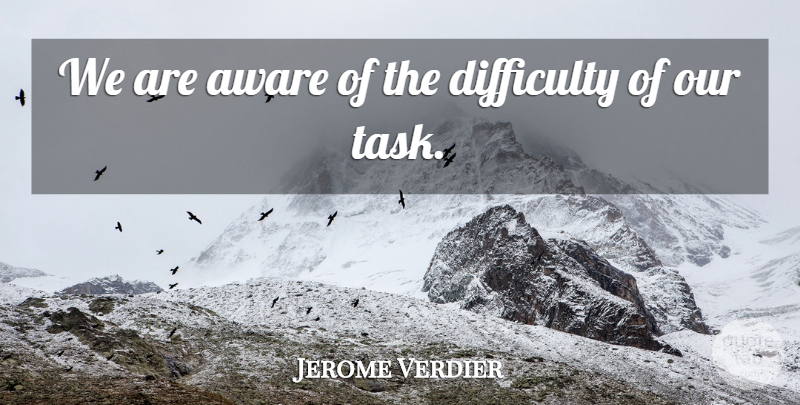 Jerome Verdier Quote About Aware, Difficulty: We Are Aware Of The...