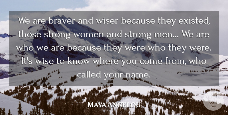 Maya Angelou Quote About Braver, Men, Strong, Wise, Wiser: We Are Braver And Wiser...