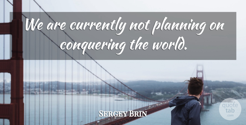 Sergey Brin Quote About Business, Entrepreneur, World: We Are Currently Not Planning...