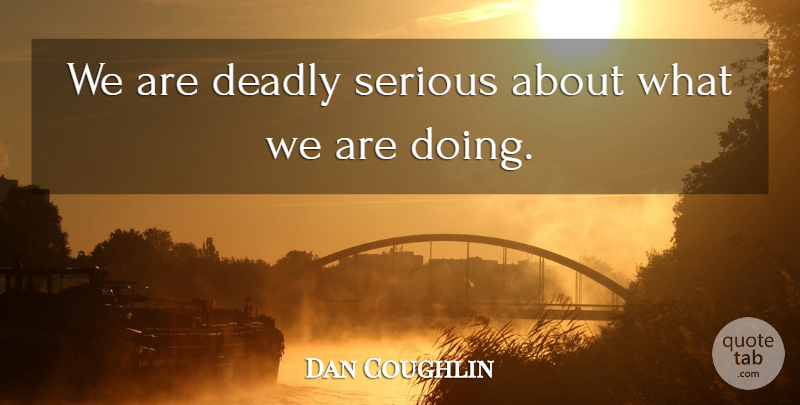 Dan Coughlin Quote About Deadly, Serious: We Are Deadly Serious About...