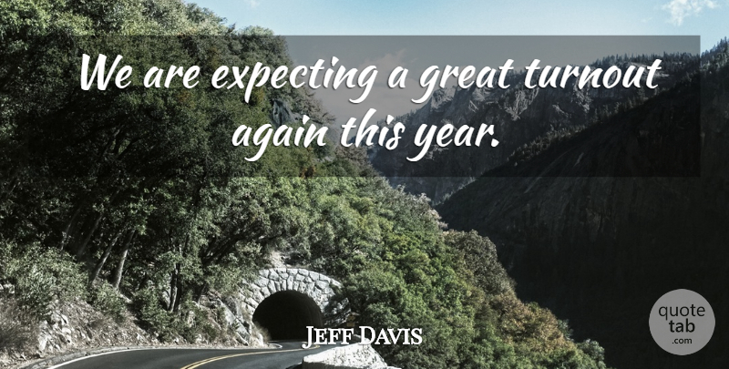 Jeff Davis Quote About Again, Expecting, Great: We Are Expecting A Great...