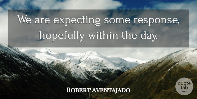 Robert Aventajado Quote About Expecting, Hopefully, Within: We Are Expecting Some Response...
