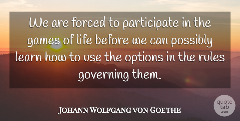 Johann Wolfgang von Goethe Quote About Games, Use, Governing: We Are Forced To Participate...