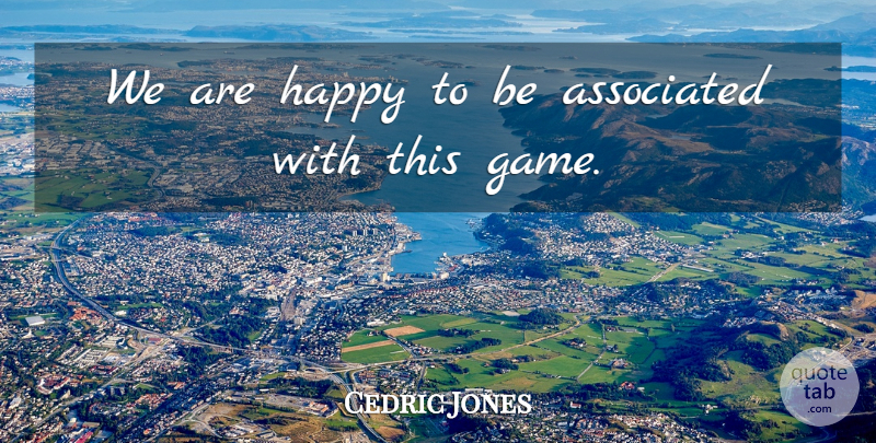 Cedric Jones Quote About Associated, Happy: We Are Happy To Be...