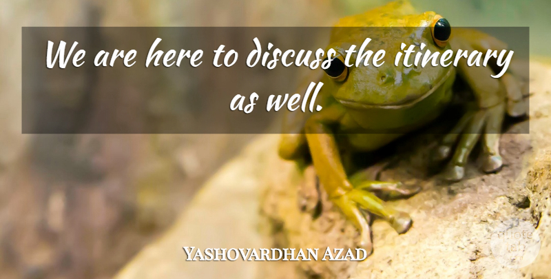 Yashovardhan Azad Quote About Discuss: We Are Here To Discuss...