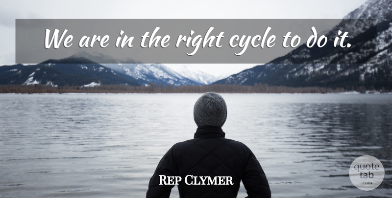 Rep Clymer Quote About Cycle: We Are In The Right...