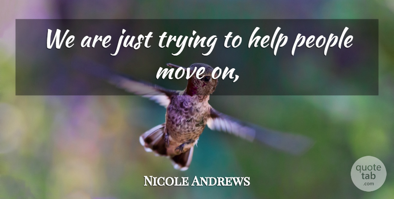 Nicole Andrews Quote About Help, Move, People, Trying: We Are Just Trying To...