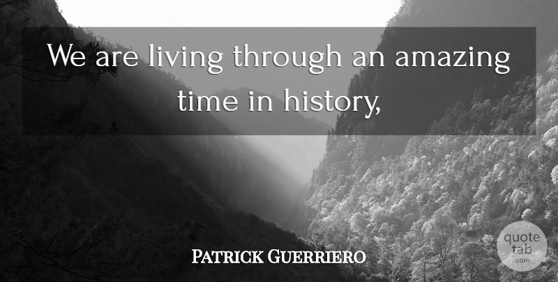 Patrick Guerriero Quote About Amazing, Living, Time: We Are Living Through An...
