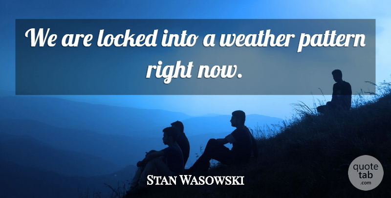 Stan Wasowski Quote About Locked, Pattern, Weather: We Are Locked Into A...