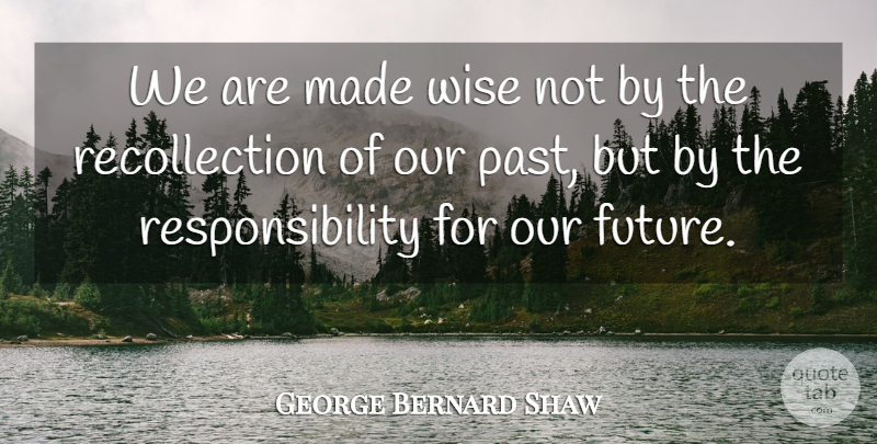 George Bernard Shaw Quote About Wise, Wisdom, Future: We Are Made Wise Not...