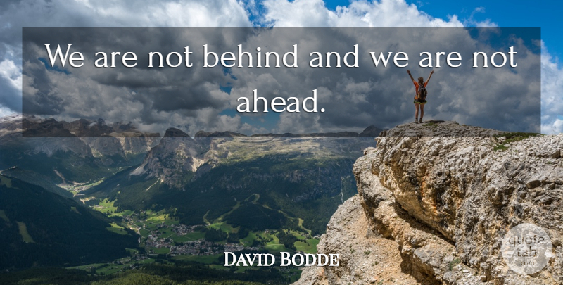 David Bodde Quote About Behind: We Are Not Behind And...