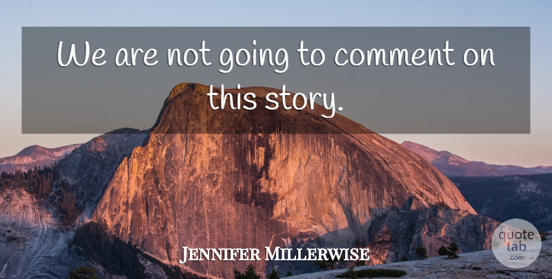 Jennifer Millerwise Quote About Comment: We Are Not Going To...