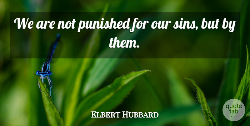 Elbert Hubbard Quote About Libertarian, Literature, Sin: We Are Not Punished For...