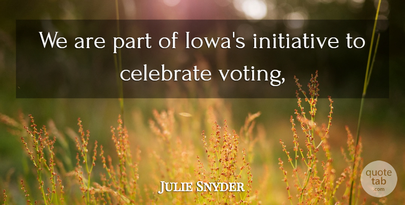 Julie Snyder Quote About Celebrate, Initiative, Voting: We Are Part Of Iowas...