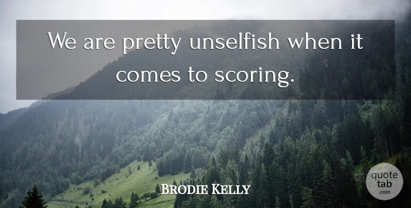 Brodie Kelly Quote About Unselfish: We Are Pretty Unselfish When...