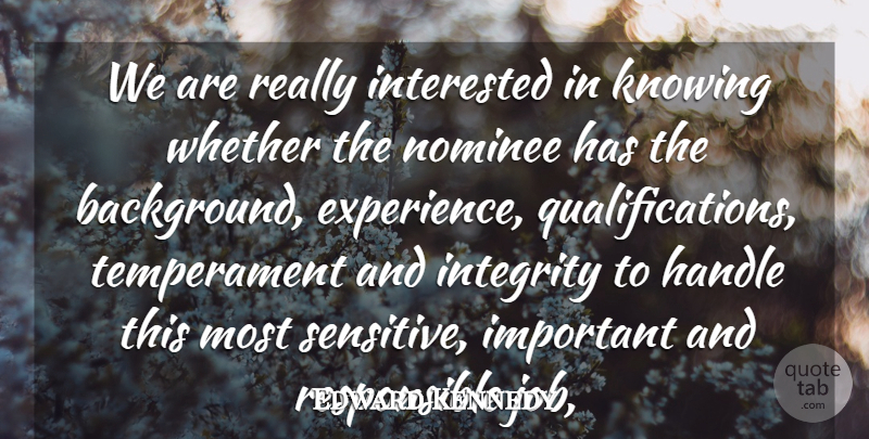 Edward Kennedy Quote About Handle, Integrity, Interested, Knowing, Nominee: We Are Really Interested In...