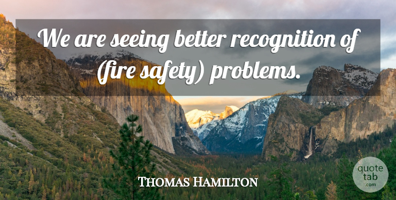 Thomas Hamilton Quote About Fire, Seeing: We Are Seeing Better Recognition...