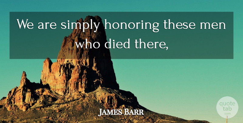 James Barr Quote About Died, Honoring, Men, Simply: We Are Simply Honoring These...