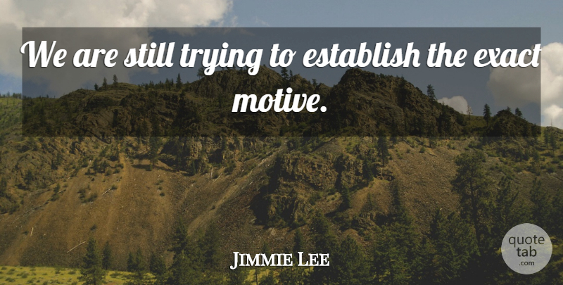 Jimmie Lee Quote About Establish, Exact, Trying: We Are Still Trying To...