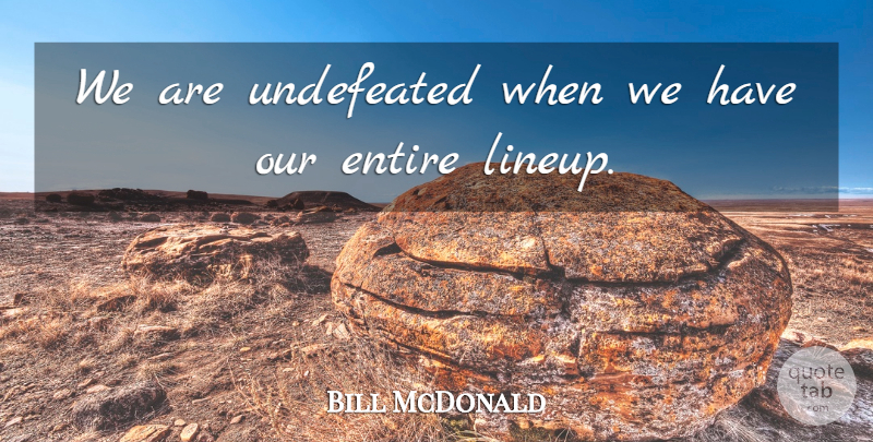 Bill McDonald Quote About Entire, Undefeated: We Are Undefeated When We...