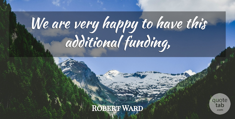 Robert Ward Quote About Additional, Happy: We Are Very Happy To...