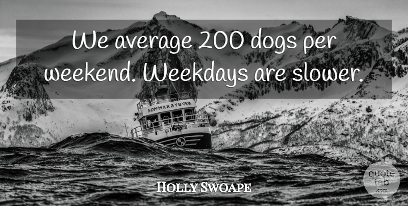 Holly Swoape Quote About Average, Dogs, Per: We Average 200 Dogs Per...
