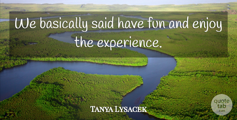 Tanya Lysacek Quote About Basically, Enjoy, Fun: We Basically Said Have Fun...