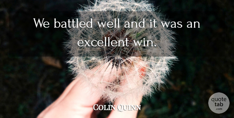 Colin Quinn Quote About Excellent: We Battled Well And It...