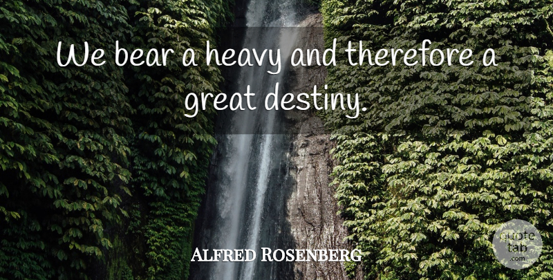 Alfred Rosenberg Quote About Fate, Destiny, Bears: We Bear A Heavy And...
