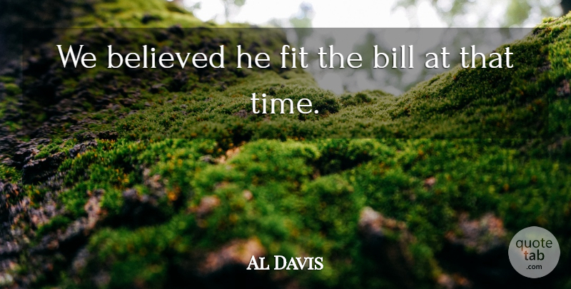 Al Davis Quote About Believed, Bill, Fit: We Believed He Fit The...