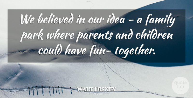 Walt Disney Quote About Family, Fun, Children: We Believed In Our Idea...