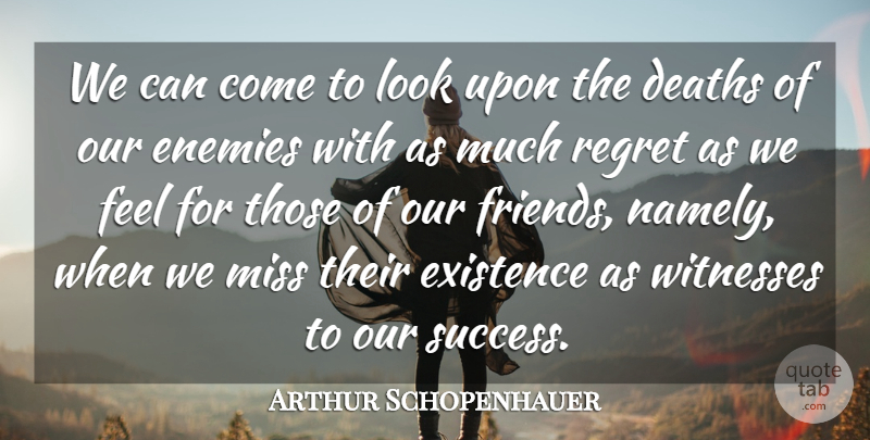 Arthur Schopenhauer Quote About Regret, Missing, Enemy: We Can Come To Look...