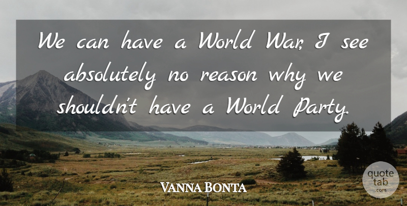 Vanna Bonta Quote About War, Party, World: We Can Have A World...