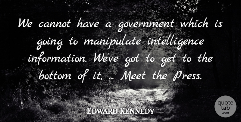 Edward Kennedy Quote About Bottom, Cannot, Government, Intelligence, Manipulate: We Cannot Have A Government...
