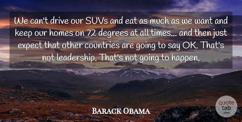 Barack Obama Quote About Countries, Degrees, Eat, Expect, Homes: We Cant Drive Our Suvs...