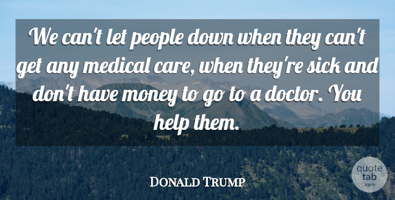 Donald Trump Quote About Medical, Money, People, Sick: We Cant Let People Down...