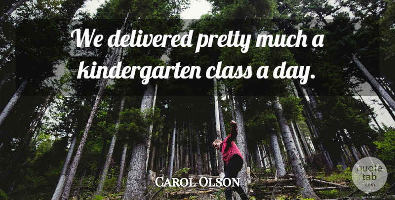 Carol Olson Quote About Class, Delivered: We Delivered Pretty Much A...