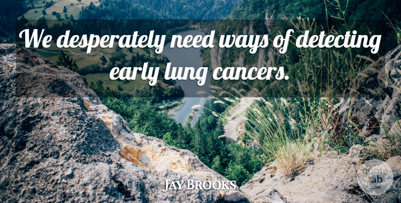 Jay Brooks Quote About Early, Lung, Ways: We Desperately Need Ways Of...