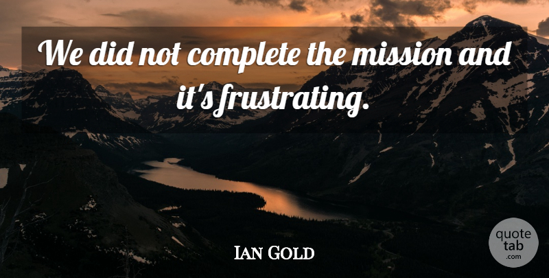 Ian Gold Quote About Complete, Mission: We Did Not Complete The...