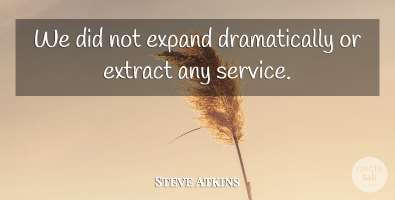 Steve Atkins Quote About Expand, Extract, Service: We Did Not Expand Dramatically...