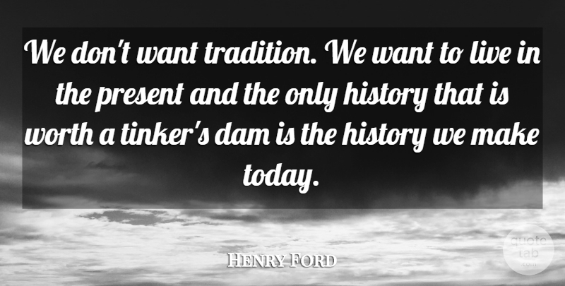 Henry Ford Quote About Life, History, Live In The Moment: We Dont Want Tradition We...