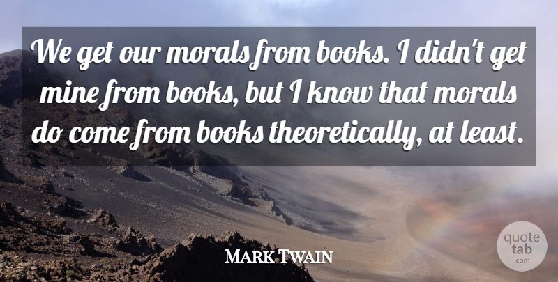 Mark Twain Quote About Book, Moral, Mines: We Get Our Morals From...