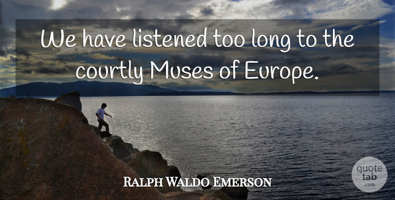 Ralph Waldo Emerson Quote About undefined: We Have Listened Too Long...