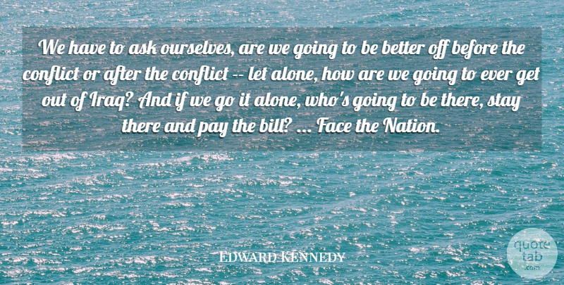 Edward Kennedy Quote About Ask, Conflict, Face, Pay, Stay: We Have To Ask Ourselves...