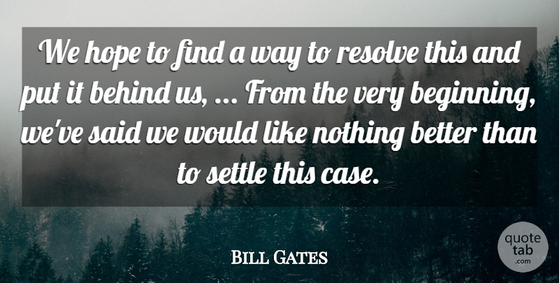 Bill Gates Quote About Beginning, Behind, Hope, Resolve, Settle: We Hope To Find A...
