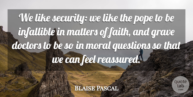 Blaise Pascal Quote About Doctors, Matter, Moral: We Like Security We Like...