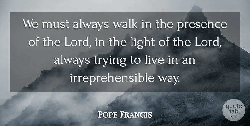 Pope Francis Quote About Always Trying, Light, Lord: We Must Always Walk In...