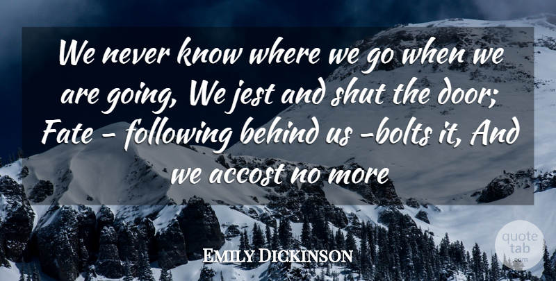 Emily Dickinson Quote About Behind, Fate, Following, Jest, Shut: We Never Know Where We...